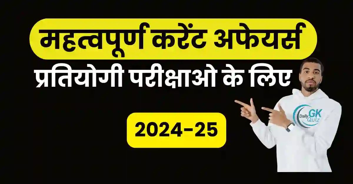 प्रतियोगी परीक्षाओ के लिए महत्‍वपूर्ण करेंट अफेयर्स 2024-25